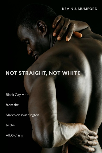 Not Straight, Not White: Black Gay Men from the March on Washington to the AIDS Crisis