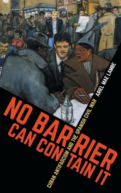 No Barrier Can Contain It: Cuban Antifascism and the Spanish Civil War