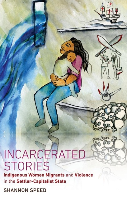 Incarcerated Stories: Indigenous Women Migrants and Violence in the Settler-Capitalist State