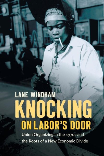 Knocking on Labors Door: Union Organizing in the 1970s and the Roots of a New Economic Divide