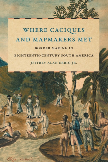 Where Caciques and Mapmakers Met: Border Making in Eighteenth-Century South America