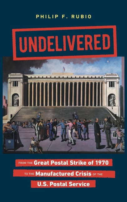 Undelivered: From the Great Postal Strike of 1970 to the Manufactured Crisis of the U.S. Postal Service