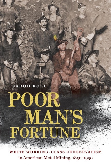 Poor Mans Fortune: White Working-Class Conservatism in American Metal Mining, 1850-1950