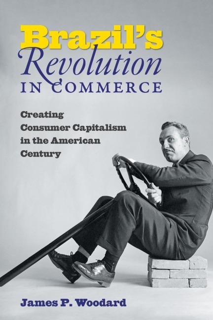 Brazils Revolution in Commerce: Creating Consumer Capitalism in the American Century