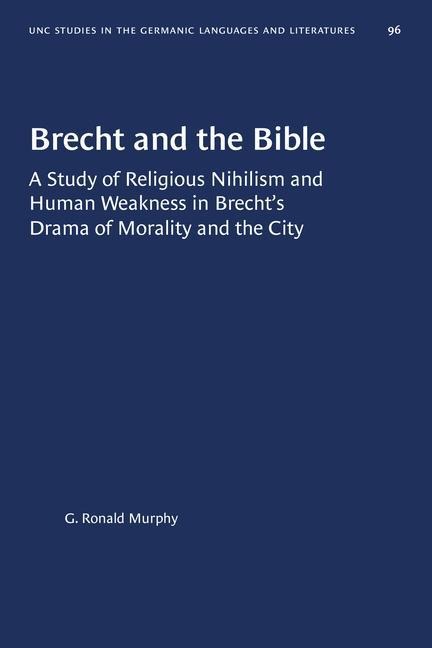 Brecht and the Bible: A Study of Religious Nihilism and Human Weakness in Brecht's Drama of Morality and the City
