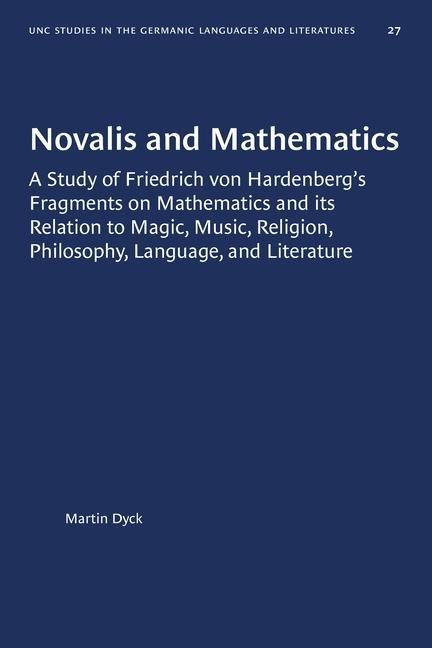 Novalis and Mathematics: A Study of Friedrich Von Hardenberg's Fragments on Mathematics and Its Relation to Magic, Music, Religion, Philosophy, Language, and Literature