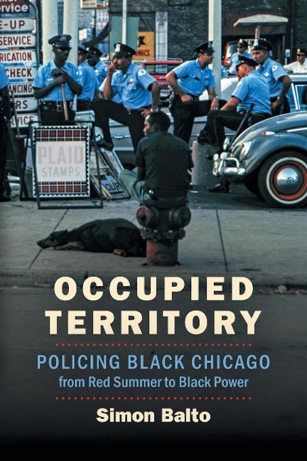 Occupied Territory: Policing Black Chicago from Red Summer to Black Power