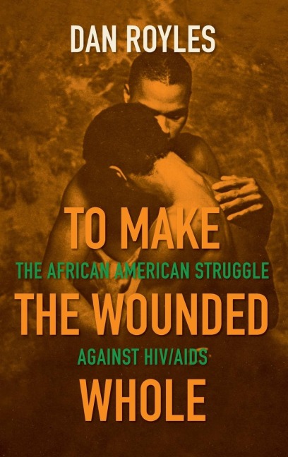 To Make the Wounded Whole: The African American Struggle against HIV/AIDS