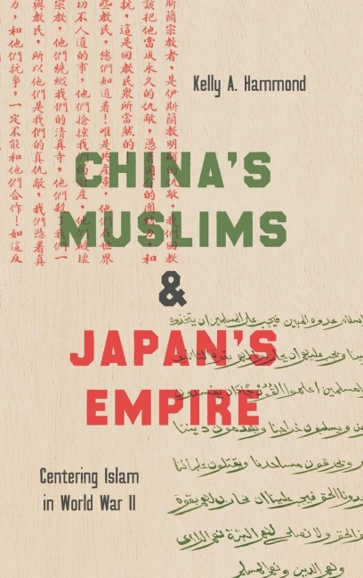 Chinas Muslims and Japans Empire: Centering Islam in World War II