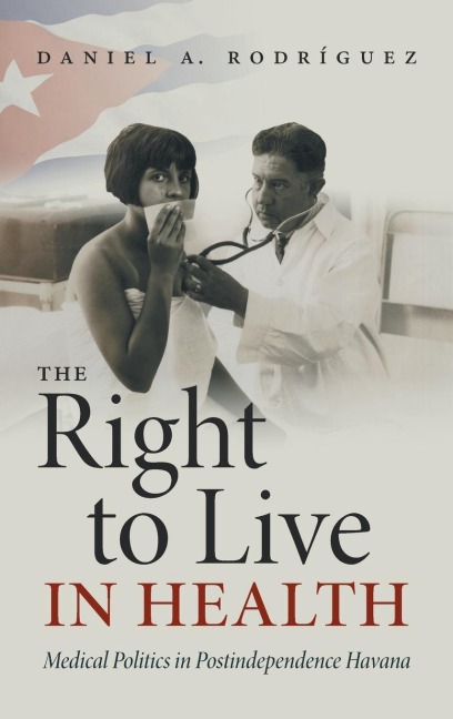The Right to Live in Health: Medical Politics in Postindependence Havana