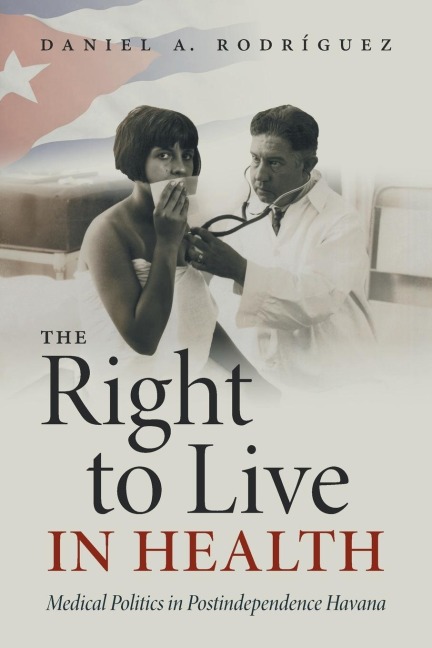 The Right to Live in Health: Medical Politics in Postindependence Havana