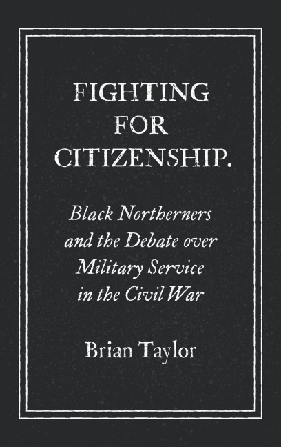Fighting for Citizenship: Black Northerners and the Debate over Military Service in the Civil War