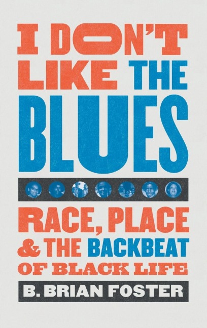 I Dont Like the Blues: Race, Place, and the Backbeat of Black Life