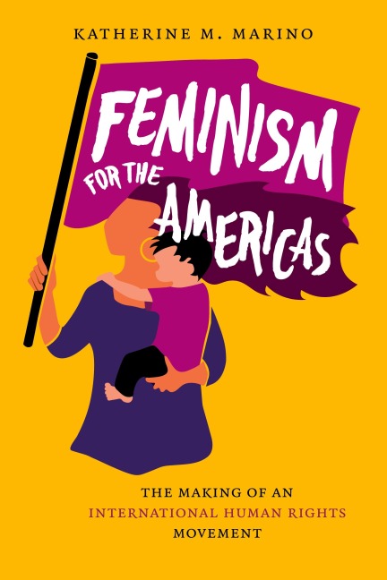 Feminism for the Americas: The Making of an International Human Rights Movement