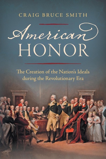 American Honor: The Creation of the Nation's Ideals during the Revolutionary Era