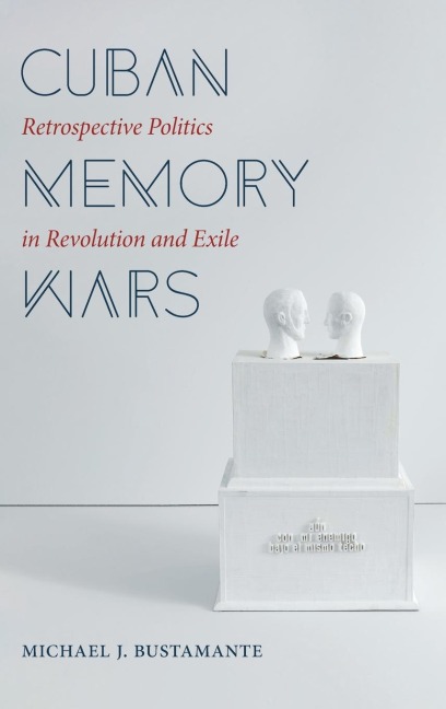 Cuban Memory Wars: Retrospective Politics in Revolution and Exile