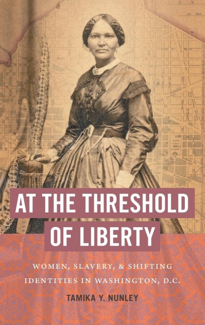At the Threshold of Liberty: Women, Slavery, and Shifting Identities in Washington, D.C.