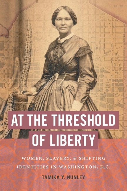 At the Threshold of Liberty: Women, Slavery, and Shifting Identities in Washington, D.C.