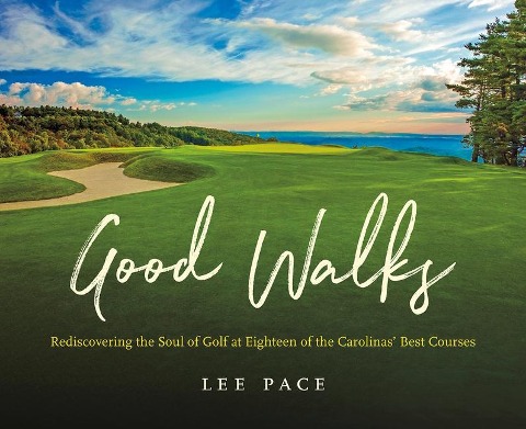 Good Walks: Rediscovering the Soul of Golf at Eighteen of the Carolinas Best Courses