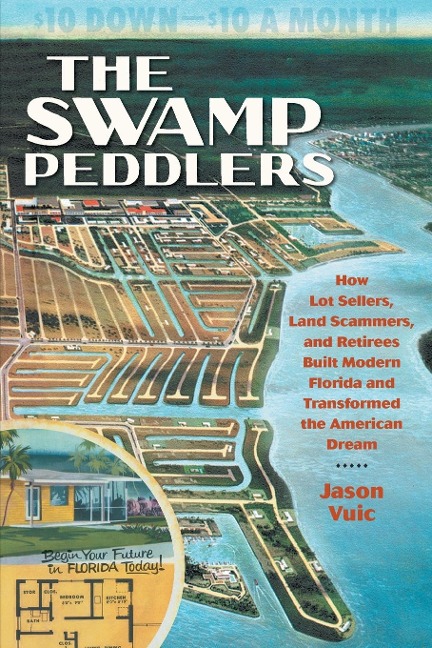 The Swamp Peddlers: How Lot Sellers, Land Scammers, and Retirees Built Modern Florida and Transformed the American Dream