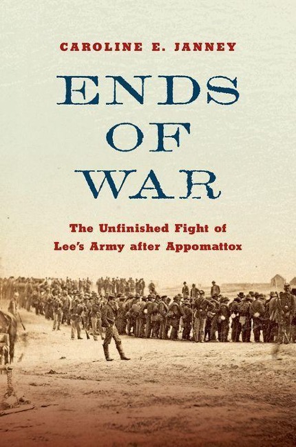 Ends of War: The Unfinished Fight of Lees Army After Appomattox