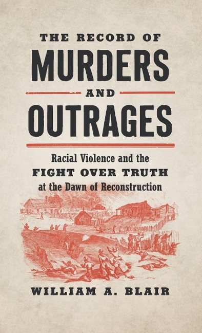 The Record of Murders and Outrages: Racial Violence and the Fight over Truth at the Dawn of Reconstruction