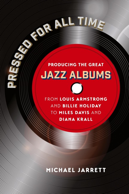 Pressed for All Time: Producing the Great Jazz Albums from Louis Armstrong and Billie Holiday to Miles Davis and Diana Krall