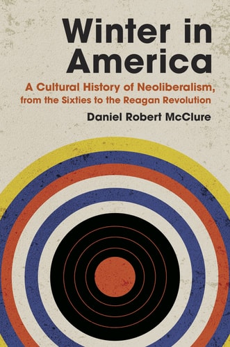 Winter in America A Cultural History of Neoliberalism, from the Sixties to the Reagan Revolution