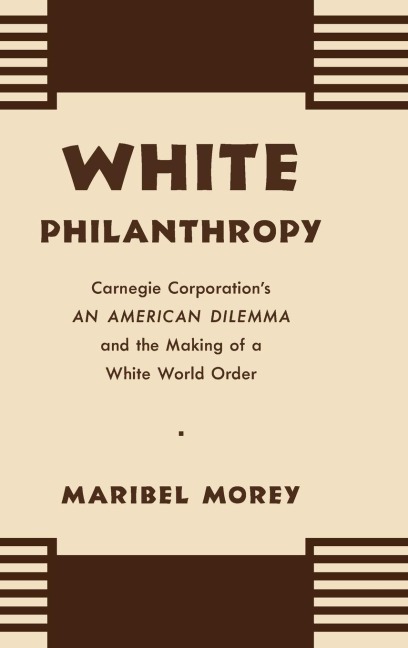 White Philanthropy: Carnegie Corporations An American Dilemma and the Making of a White World Order