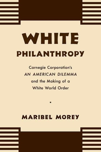 White Philanthropy: Carnegie Corporations an American Dilemma and the Making of a White World Order