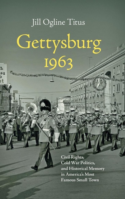 Gettysburg 1963: Civil Rights, Cold War Politics, and Historical Memory in Americas Most Famous Small Town