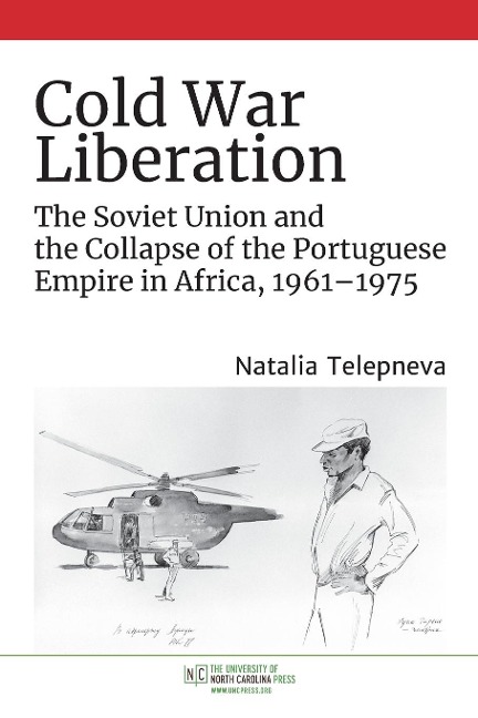Cold War Liberation: The Soviet Union and the Collapse of the Portuguese Empire in Africa, 1961-1975