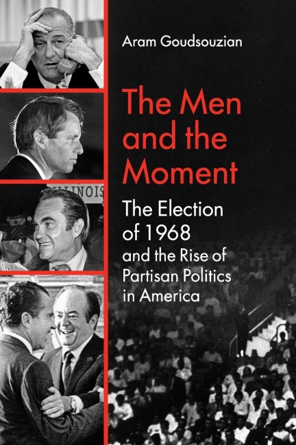 The Men and the Moment: The Election of 1968 and the Rise of Partisan Politics in America