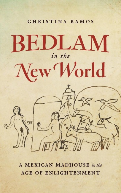 Bedlam in the New World: A Mexican Madhouse in the Age of Enlightenment