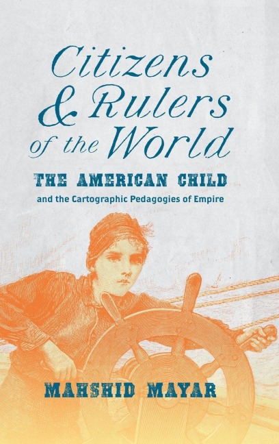 Citizens and Rulers of the World: The American Child and the Cartographic Pedagogies of Empire
