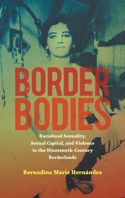 Border Bodies: Racialized Sexuality, Sexual Capital, and Violence in the Nineteenth-Century Borderlands