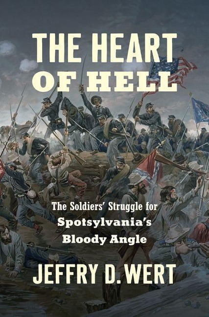 The Heart of Hell: The Soldiers Struggle for Spotsylvanias Bloody Angle