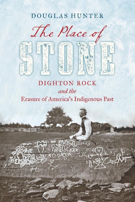 The Place of Stone: Dighton Rock and the Erasure of Americas Indigenous Past