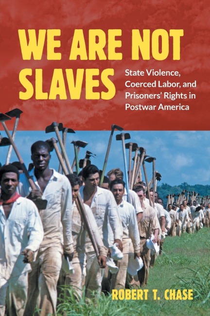 We Are Not Slaves: State Violence, Coerced Labor, and Prisoners Rights in Postwar America