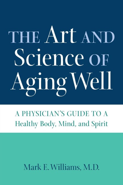 The Art and Science of Aging Well: A Physicians Guide to a Healthy Body, Mind, and Spirit