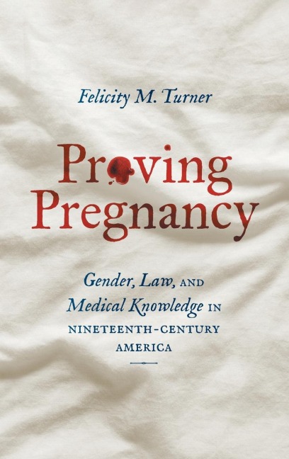 Proving Pregnancy: Gender, Law, and Medical Knowledge in Nineteenth-Century America