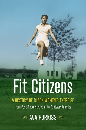Fit Citizens A History of Black Women's Exercise from Post-Reconstruction to Postwar America