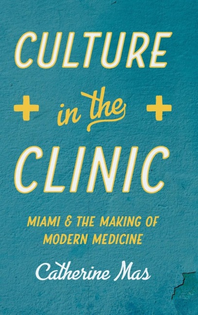 Culture in the Clinic: Miami and the Making of Modern Medicine