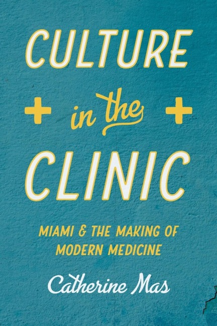 Culture in the Clinic: Miami and the Making of Modern Medicine