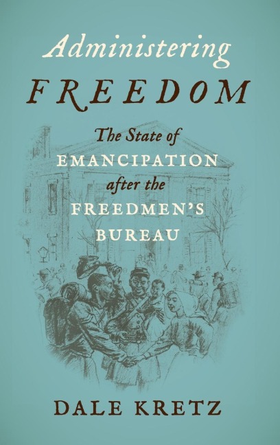 Administering Freedom: The State of Emancipation after the Freedmens Bureau