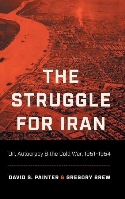 The Struggle for Iran: Oil, Autocracy, and the Cold War, 1951-1954