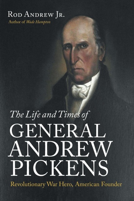 The Life and Times of General Andrew Pickens: Revolutionary War Hero, American Founder