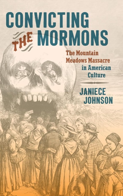 Convicting the Mormons: The Mountain Meadows Massacre in American Culture
