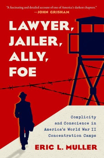 Lawyer, Jailer, Ally, Foe: Complicity and Conscience in Americas World War II Concentration Camps