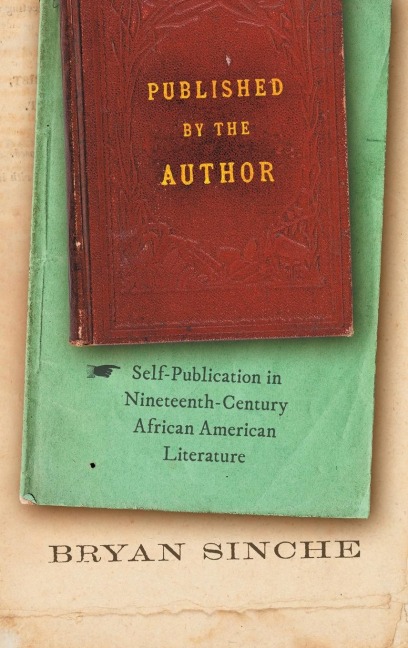 Published by the Author: Self-Publication in Nineteenth-Century African American Literature
